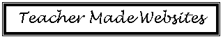 Text Box: Teacher Made Websites