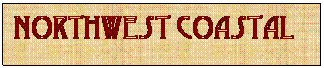 Text Box: Northwest Coastal 