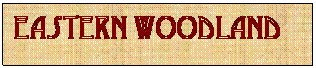 Text Box: Eastern Woodland 