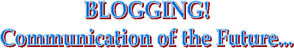 BLOGGING!
Communication of the Future...