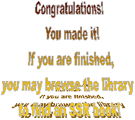 Congratulations!
  You made it!
  If you are finished, 
you may browse the library 
to find an SSR book!