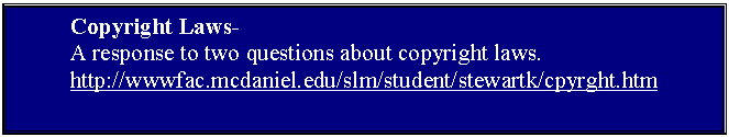 Text Box: 	Copyright Laws-
	A response to two questions about copyright laws.
	http://wwwfac.mcdaniel.edu/slm/student/stewartk/cpyrght.htm


