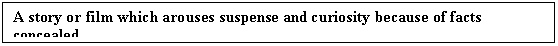 Text Box: A story or film which arouses suspense and curiosity because of facts concealed.