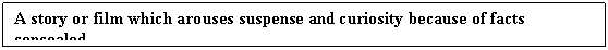 Text Box: A story or film which arouses suspense and curiosity because of facts concealed.